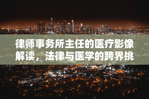 律师事务所主任的医疗影像解读，法律与医学的跨界挑战？