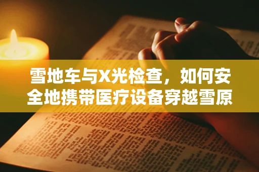 雪地车与X光检查，如何安全地携带医疗设备穿越雪原？