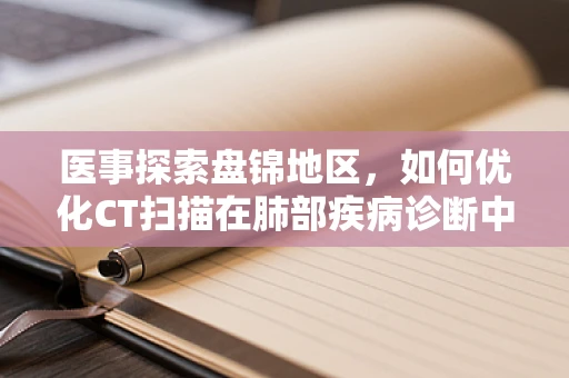 医事探索盘锦地区，如何优化CT扫描在肺部疾病诊断中的精准度？