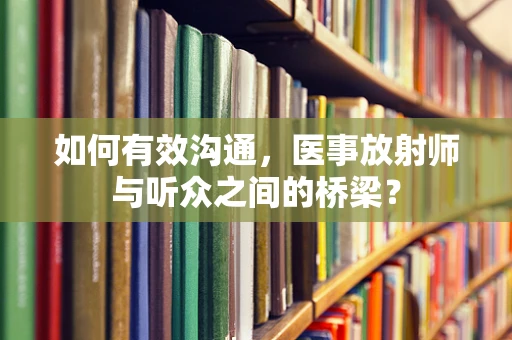 如何有效沟通，医事放射师与听众之间的桥梁？