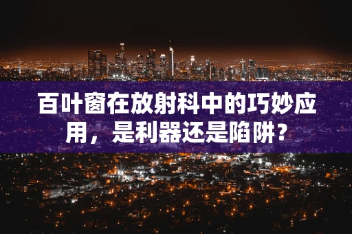 百叶窗在放射科中的巧妙应用，是利器还是陷阱？