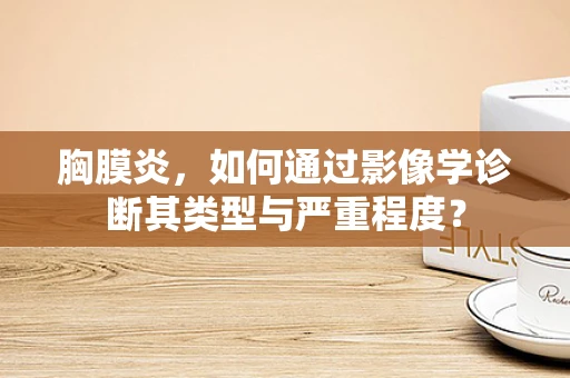 胸膜炎，如何通过影像学诊断其类型与严重程度？