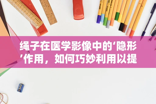 绳子在医学影像中的‘隐形’作用，如何巧妙利用以提升诊断精度？