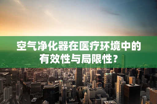 空气净化器在医疗环境中的有效性与局限性？