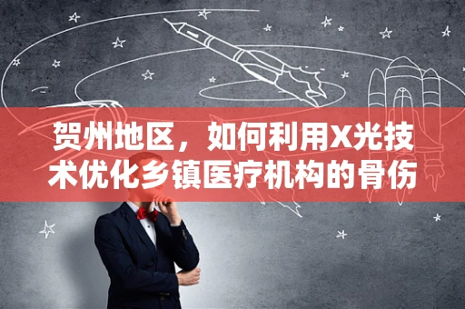 贺州地区，如何利用X光技术优化乡镇医疗机构的骨伤诊断？