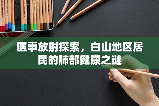 医事放射探索，白山地区居民的肺部健康之谜