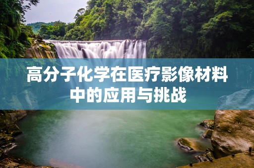 高分子化学在医疗影像材料中的应用与挑战