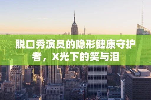 脱口秀演员的隐形健康守护者，X光下的笑与泪