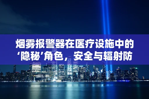 烟雾报警器在医疗设施中的‘隐秘’角色，安全与辐射防护的双重考量？