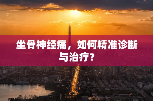 坐骨神经痛，如何精准诊断与治疗？