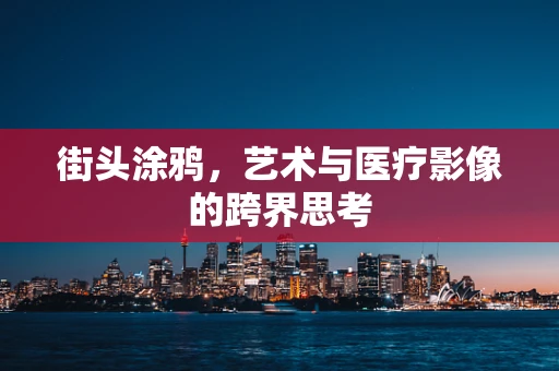 街头涂鸦，艺术与医疗影像的跨界思考