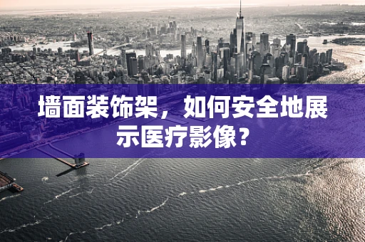 墙面装饰架，如何安全地展示医疗影像？