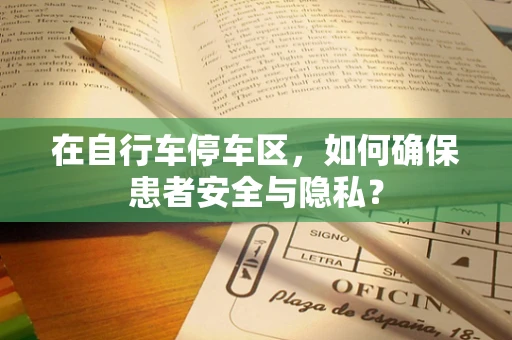 在自行车停车区，如何确保患者安全与隐私？