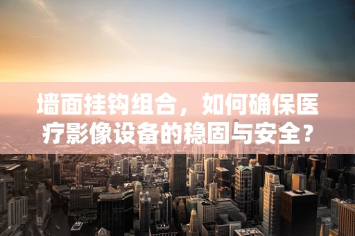 墙面挂钩组合，如何确保医疗影像设备的稳固与安全？