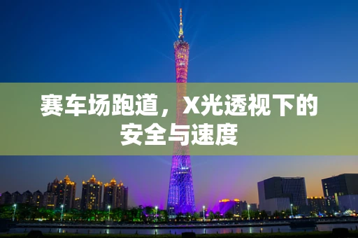 赛车场跑道，X光透视下的安全与速度