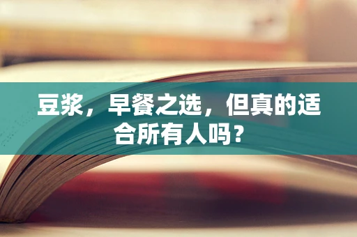 豆浆，早餐之选，但真的适合所有人吗？