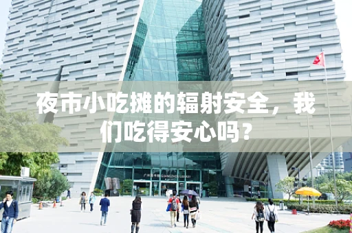 夜市小吃摊的辐射安全，我们吃得安心吗？