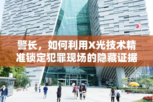 警长，如何利用X光技术精准锁定犯罪现场的隐藏证据？