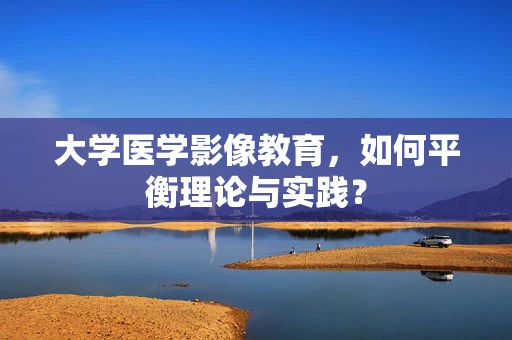 大学医学影像教育，如何平衡理论与实践？
