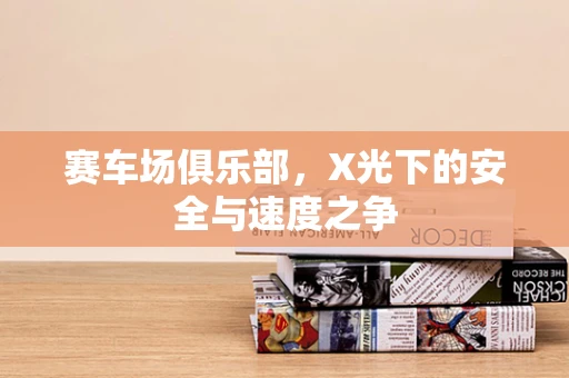 赛车场俱乐部，X光下的安全与速度之争