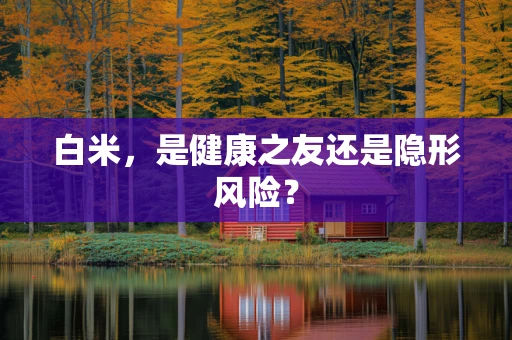 白米，是健康之友还是隐形风险？