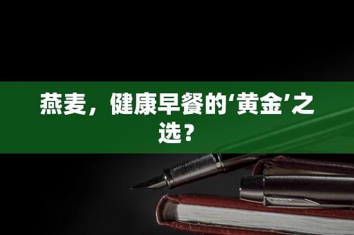 燕麦，健康早餐的‘黄金’之选？