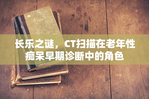 长乐之谜，CT扫描在老年性痴呆早期诊断中的角色