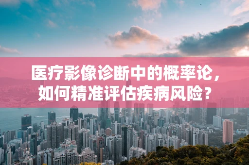 医疗影像诊断中的概率论，如何精准评估疾病风险？
