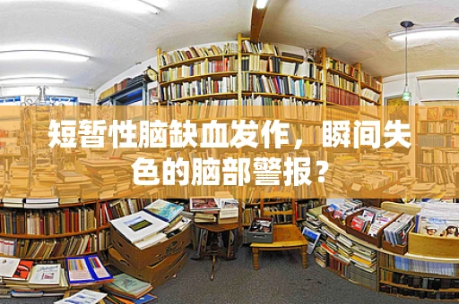短暂性脑缺血发作，瞬间失色的脑部警报？