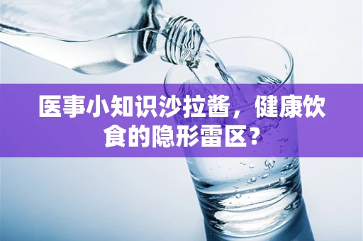 医事小知识沙拉酱，健康饮食的隐形雷区？