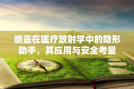 喷壶在医疗放射学中的隐形助手，其应用与安全考量