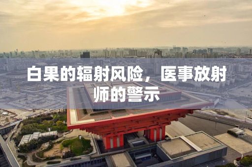白果的辐射风险，医事放射师的警示