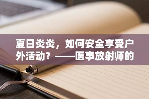 夏日炎炎，如何安全享受户外活动？——医事放射师的专业提醒