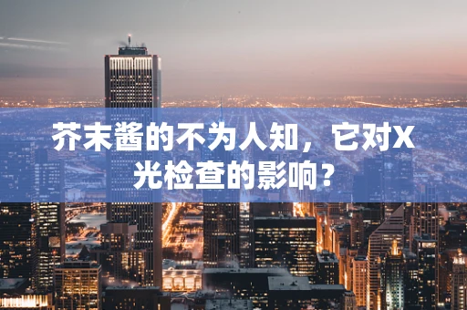 芥末酱的不为人知，它对X光检查的影响？