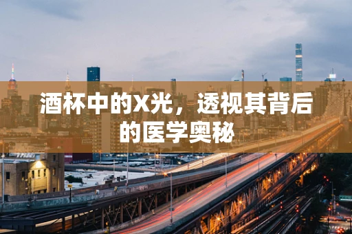 酒杯中的X光，透视其背后的医学奥秘