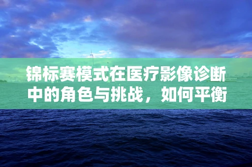锦标赛模式在医疗影像诊断中的角色与挑战，如何平衡速度与准确度？