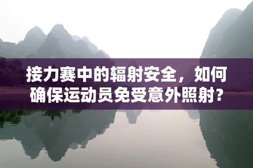 接力赛中的辐射安全，如何确保运动员免受意外照射？