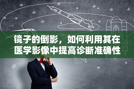 镜子的倒影，如何利用其在医学影像中提高诊断准确性？