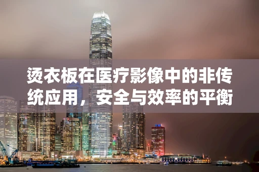 烫衣板在医疗影像中的非传统应用，安全与效率的平衡？