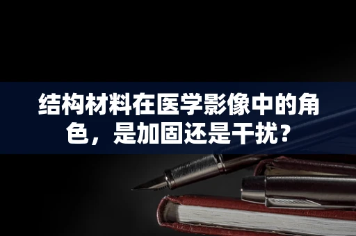 结构材料在医学影像中的角色，是加固还是干扰？