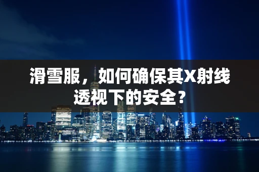 滑雪服，如何确保其X射线透视下的安全？
