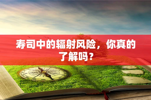 寿司中的辐射风险，你真的了解吗？