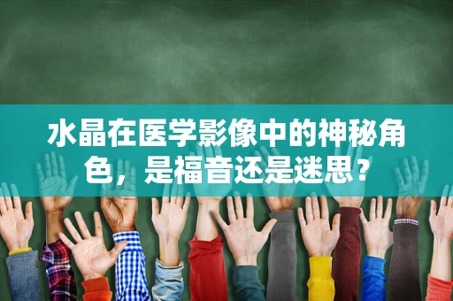 水晶在医学影像中的神秘角色，是福音还是迷思？