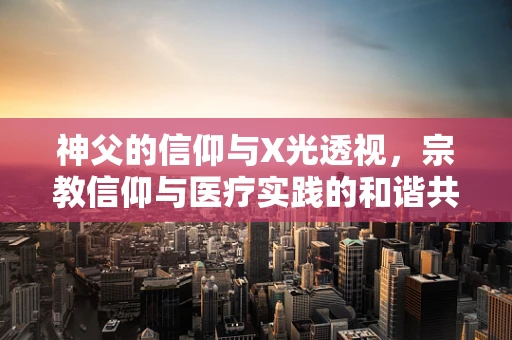 神父的信仰与X光透视，宗教信仰与医疗实践的和谐共存？