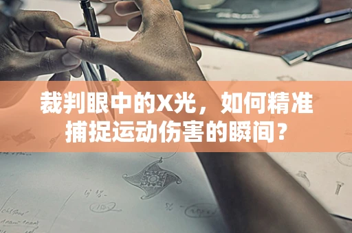 裁判眼中的X光，如何精准捕捉运动伤害的瞬间？