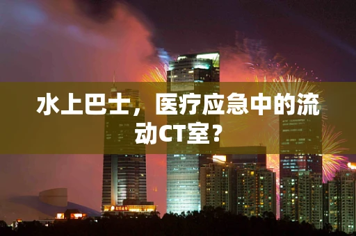 水上巴士，医疗应急中的流动CT室？