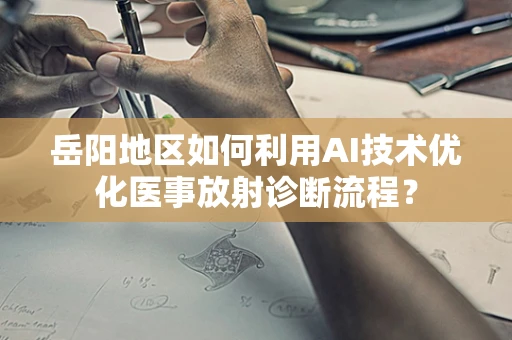 岳阳地区如何利用AI技术优化医事放射诊断流程？