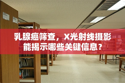 乳腺癌筛查，X光射线摄影能揭示哪些关键信息？