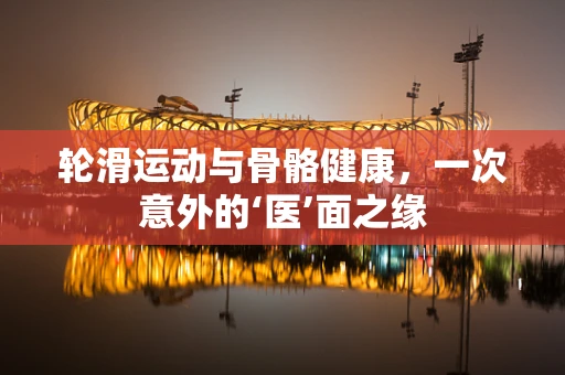 轮滑运动与骨骼健康，一次意外的‘医’面之缘