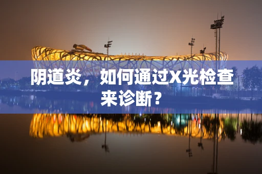 阴道炎，如何通过X光检查来诊断？